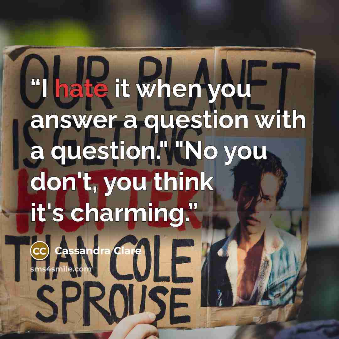 “I hate it when you answer a question with a question." "No you don't, you think it's charming.” quote by Cassandra Clare