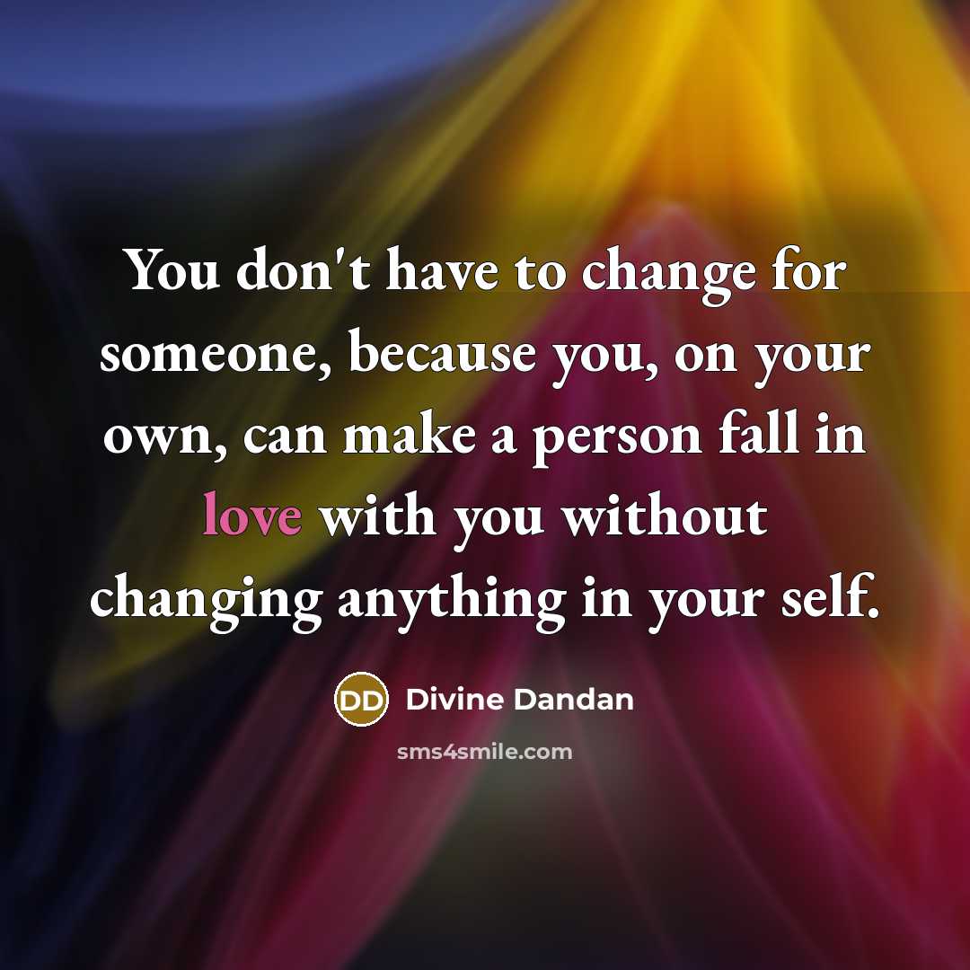“You don't have to change for someone, because you, on your own, can make a person fall in love with you without changing anything in your self.” quote by Divine Dandan