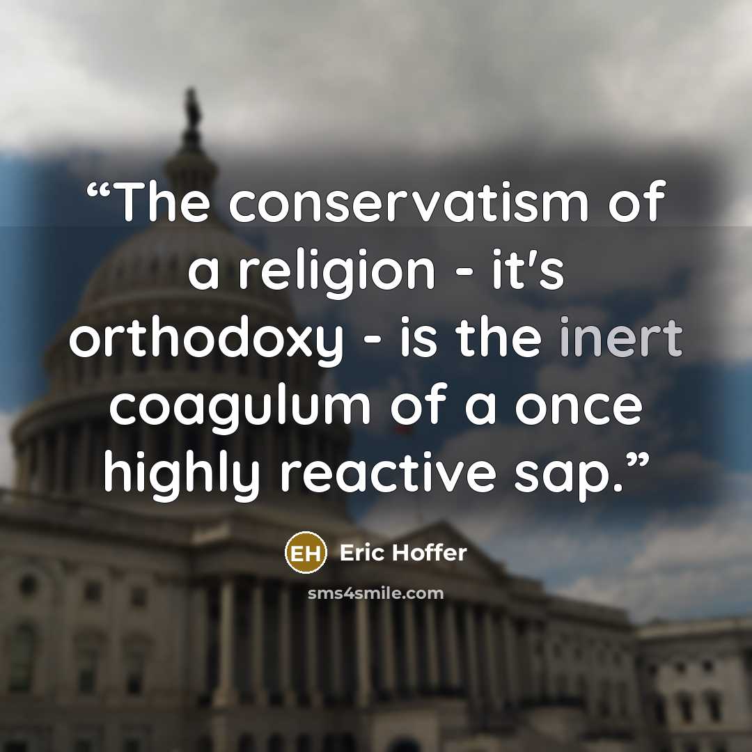 “The conservatism of a religion - it's orthodoxy - is the inert coagulum of a once highly reactive sap.” quote by Eric Hoffer