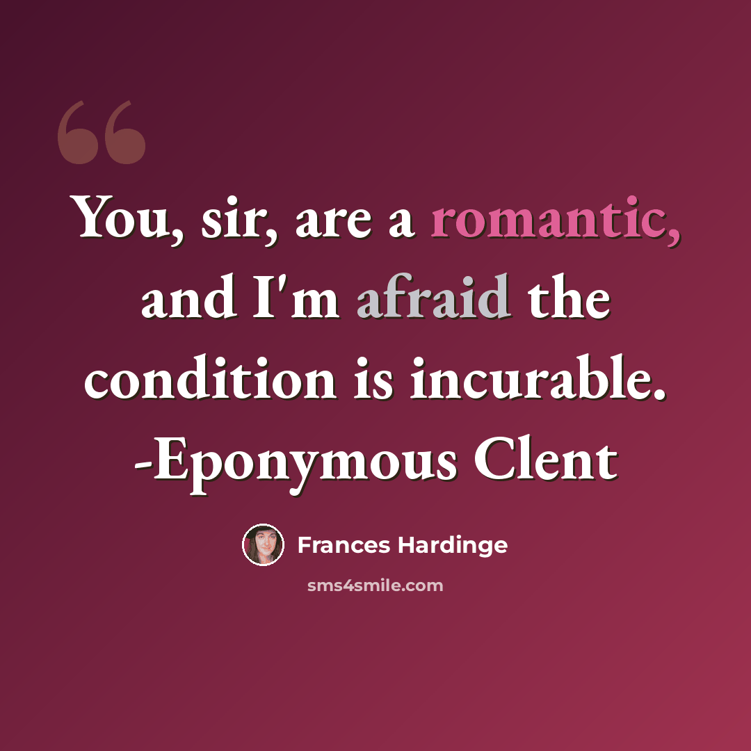 “You, sir, are a romantic, and I'm afraid the condition is incurable. -Eponymous Clent” quote by Frances Hardinge