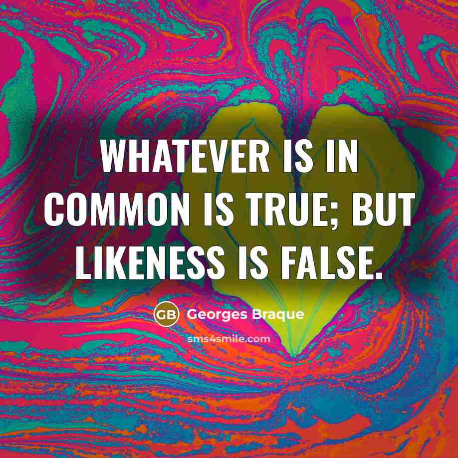 “Whatever is in common is true; but likeness is false.” quote by Georges Braque