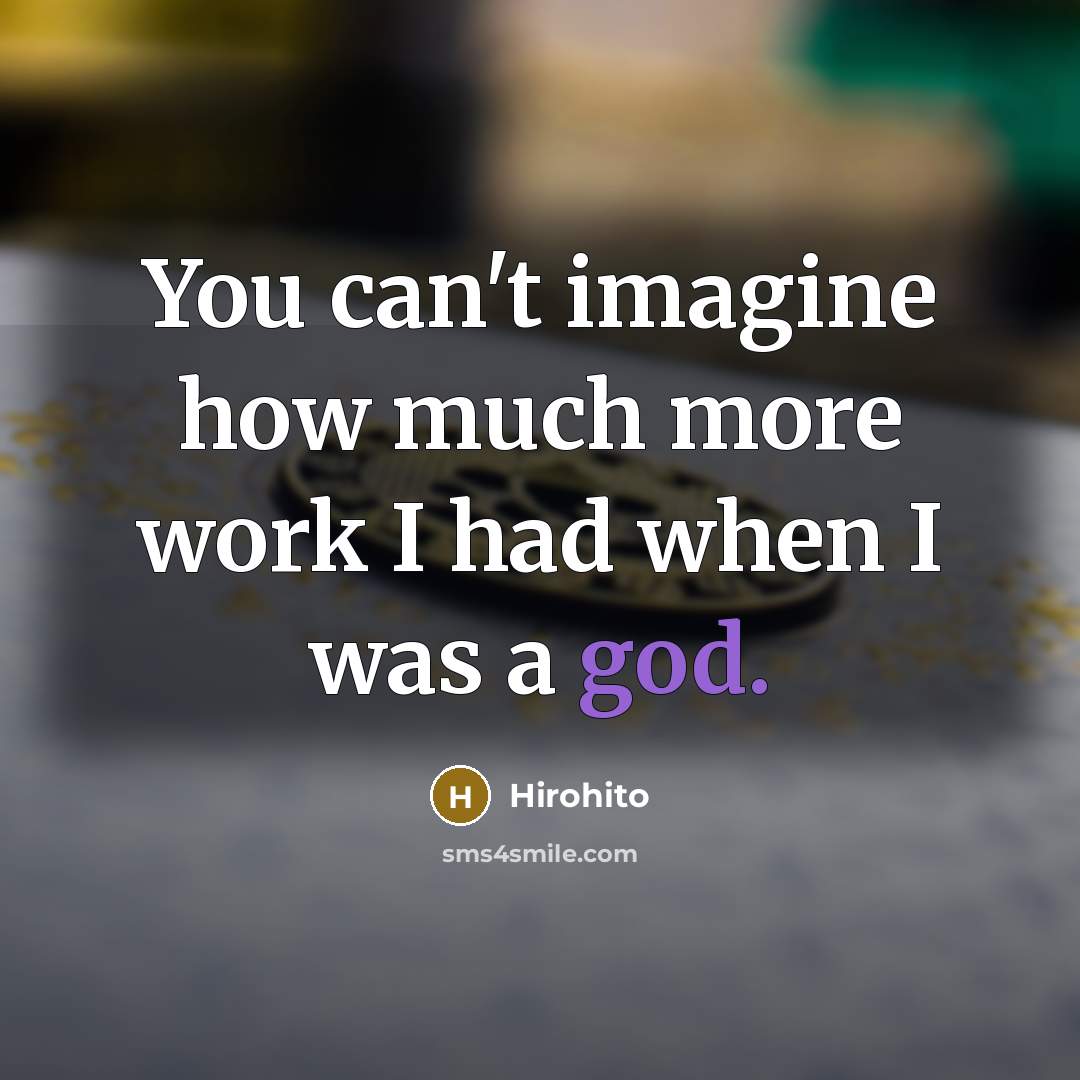 “You can't imagine how much more work I had when I was a god.” quote by Hirohito