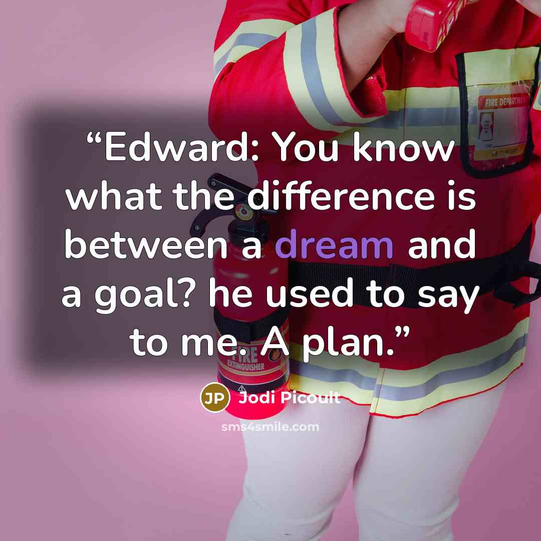 “Edward: You know what the difference is between a dream and a goal? he used to say to me. A plan.” quote by Jodi Picoult