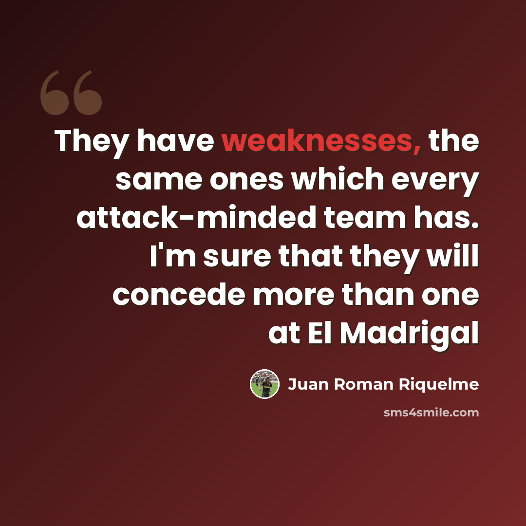 “They have weaknesses, the same ones which every attack-minded team has. I'm sure that they will concede more than one at El Madrigal” quote by Juan Roman Riquelme
