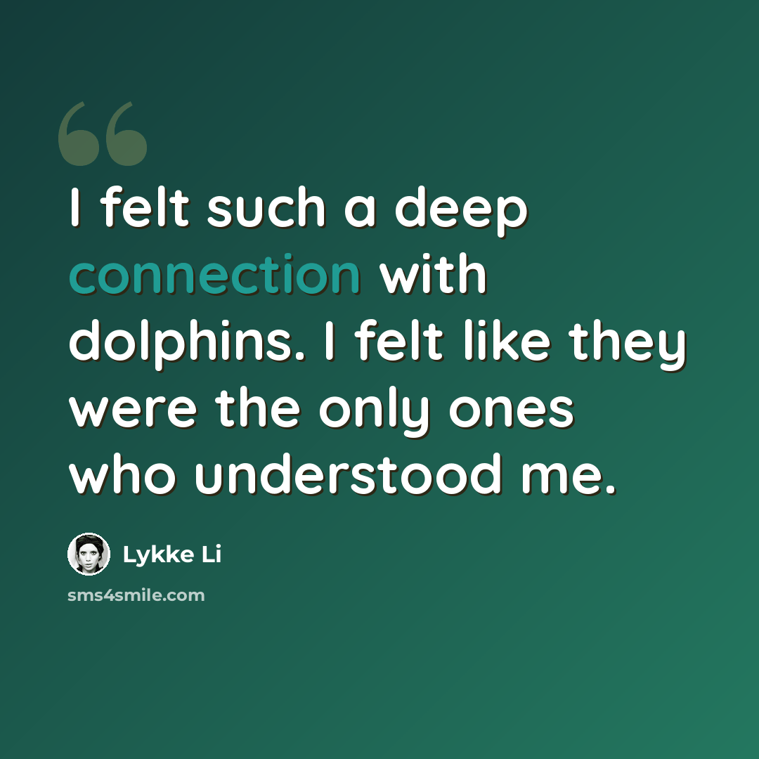 “I felt such a deep connection with dolphins. I felt like they were the only ones who understood me.” quote by Lykke Li