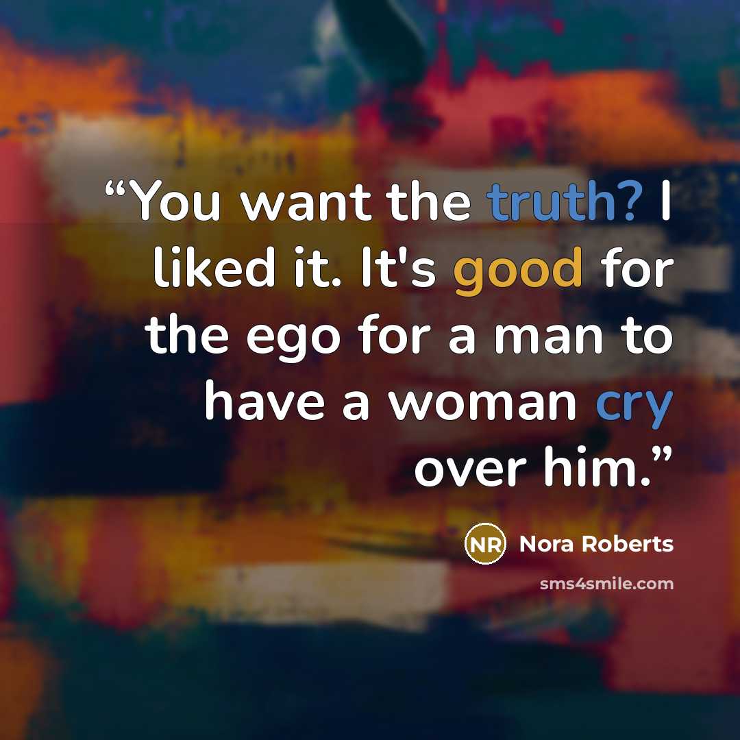 “You want the truth? I liked it. It's good for the ego for a man to have a woman cry over him.” quote by Nora Roberts