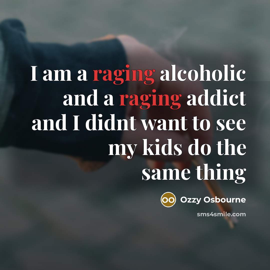 “I am a raging alcoholic and a raging addict and I didnt want to see my kids do the same thing” quote by Ozzy Osbourne