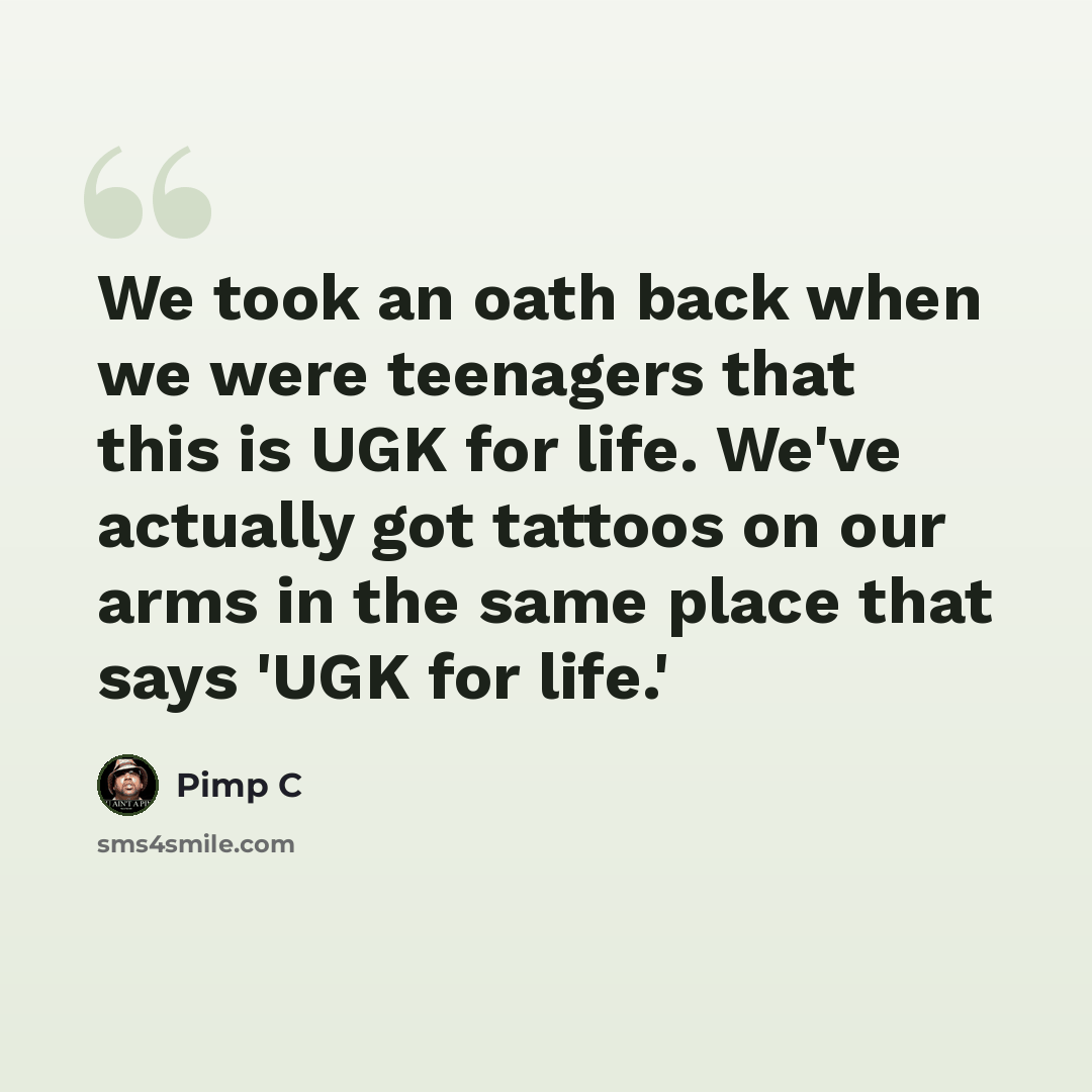 “We took an oath back when we were teenagers that this is UGK for life. We've actually got tattoos on our arms in the same place that says 'UGK for life.'” quote by Pimp C