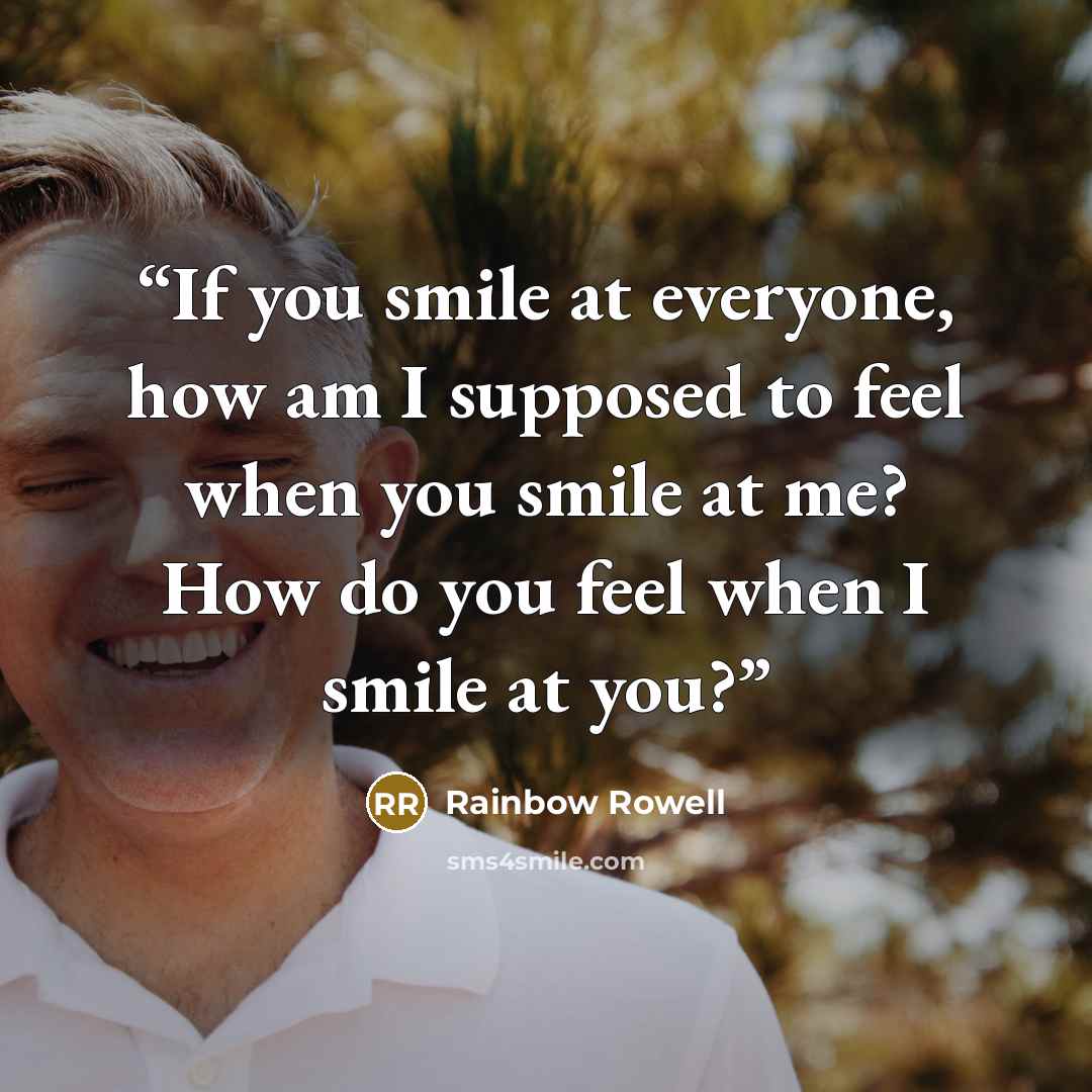 “If you smile at everyone, how am I supposed to feel when you smile at me? How do you feel when I smile at you?” quote by Rainbow Rowell