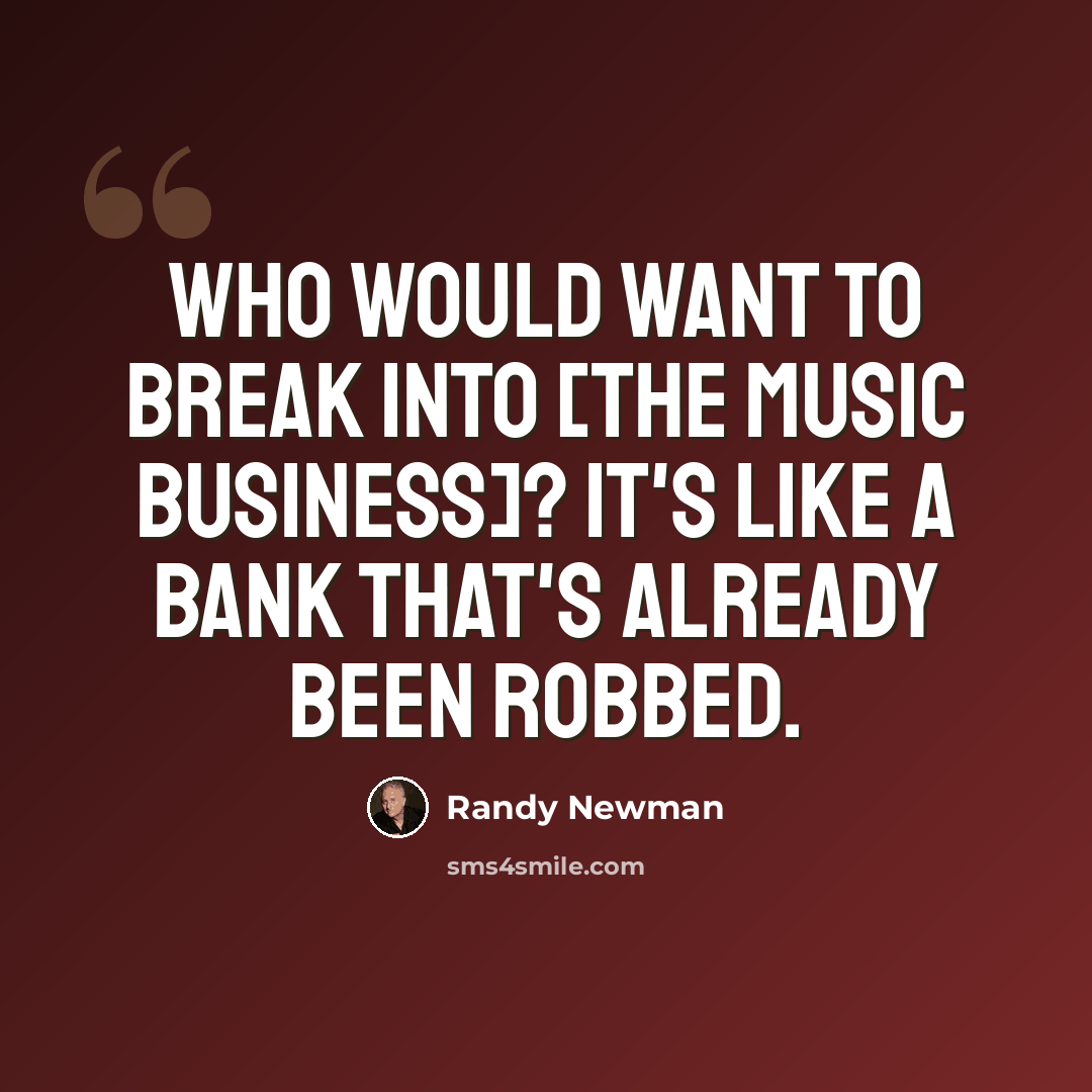 “Who would want to break into [the music business]? It's like a bank that's already been robbed.” quote by Randy Newman