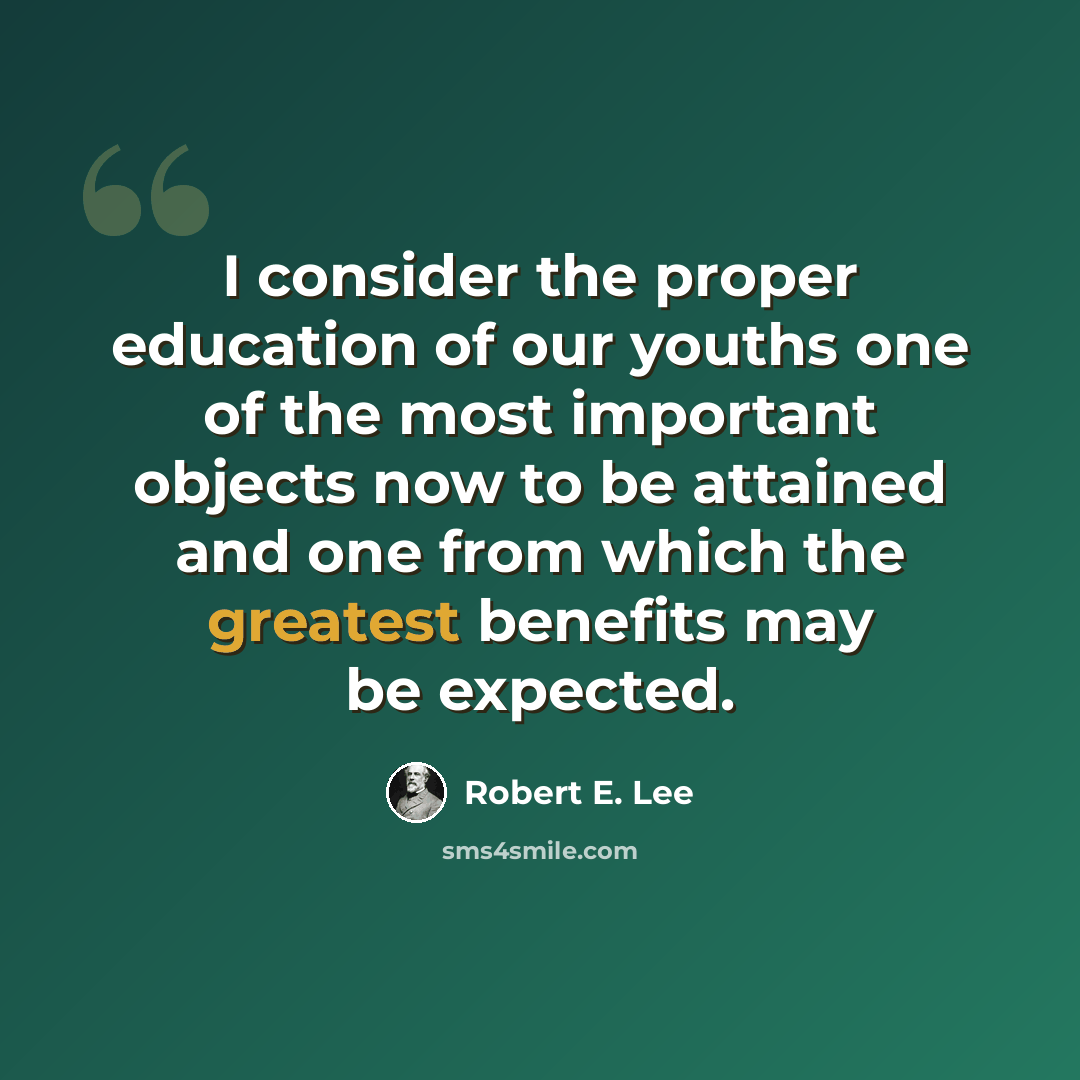 “I consider the proper education of our youths one of the most important objects now to be attained and one from which the greatest benefits may be expected.” quote by Robert E. Lee