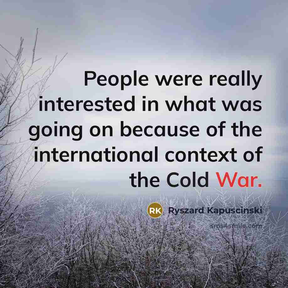“People were really interested in what was going on because of the international context of the Cold War.” quote by Ryszard Kapuscinski