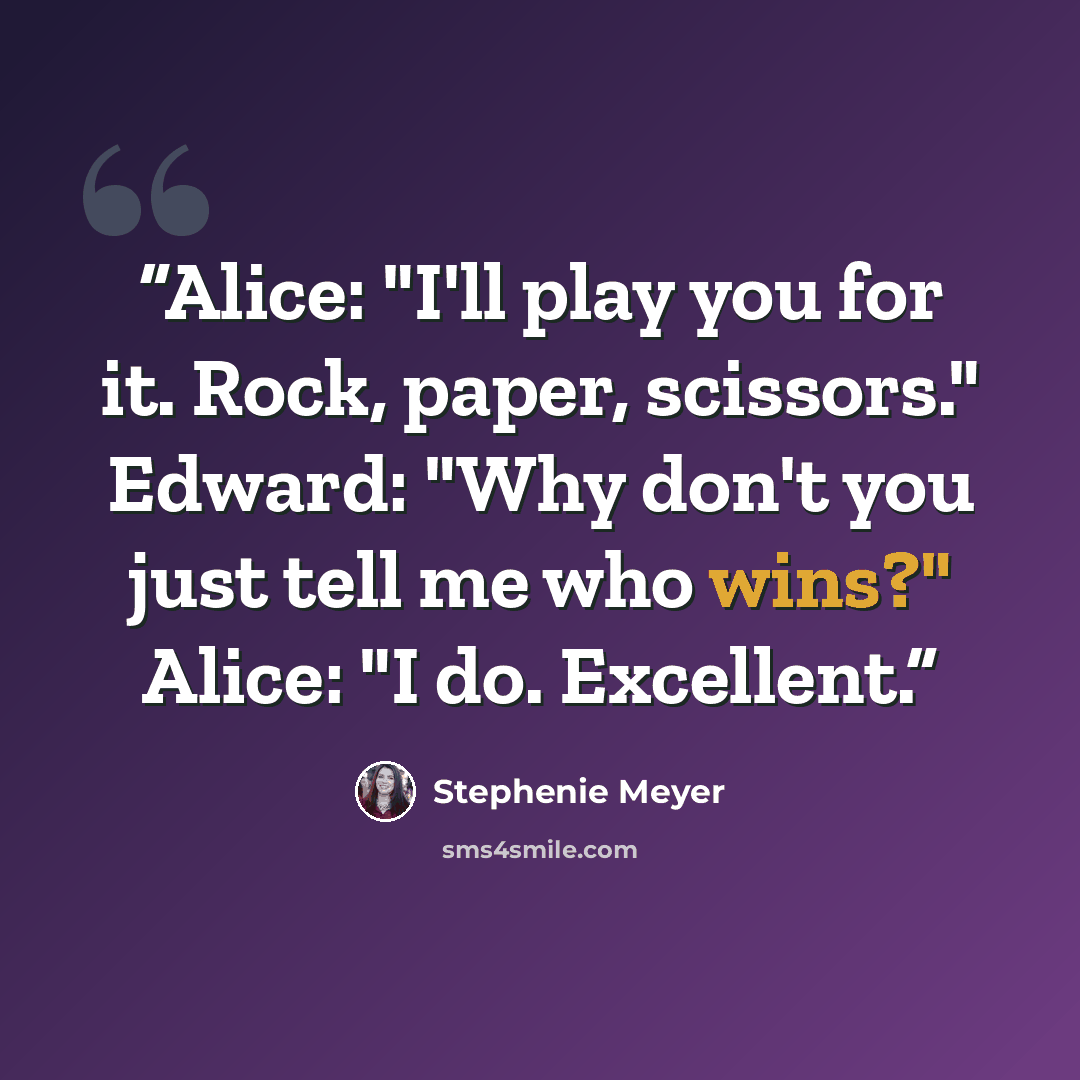 “Alice: "I'll play you for it. Rock, paper, scissors." Edward: "Why don't you just tell me who wins?" Alice: "I do. Excellent.” quote by Stephenie Meyer