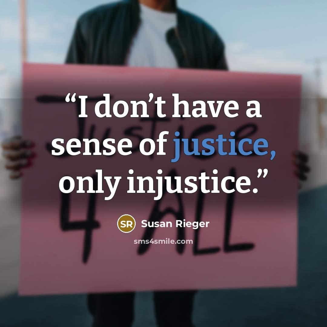 “I don’t have a sense of justice, only injustice.” quote by Susan Rieger