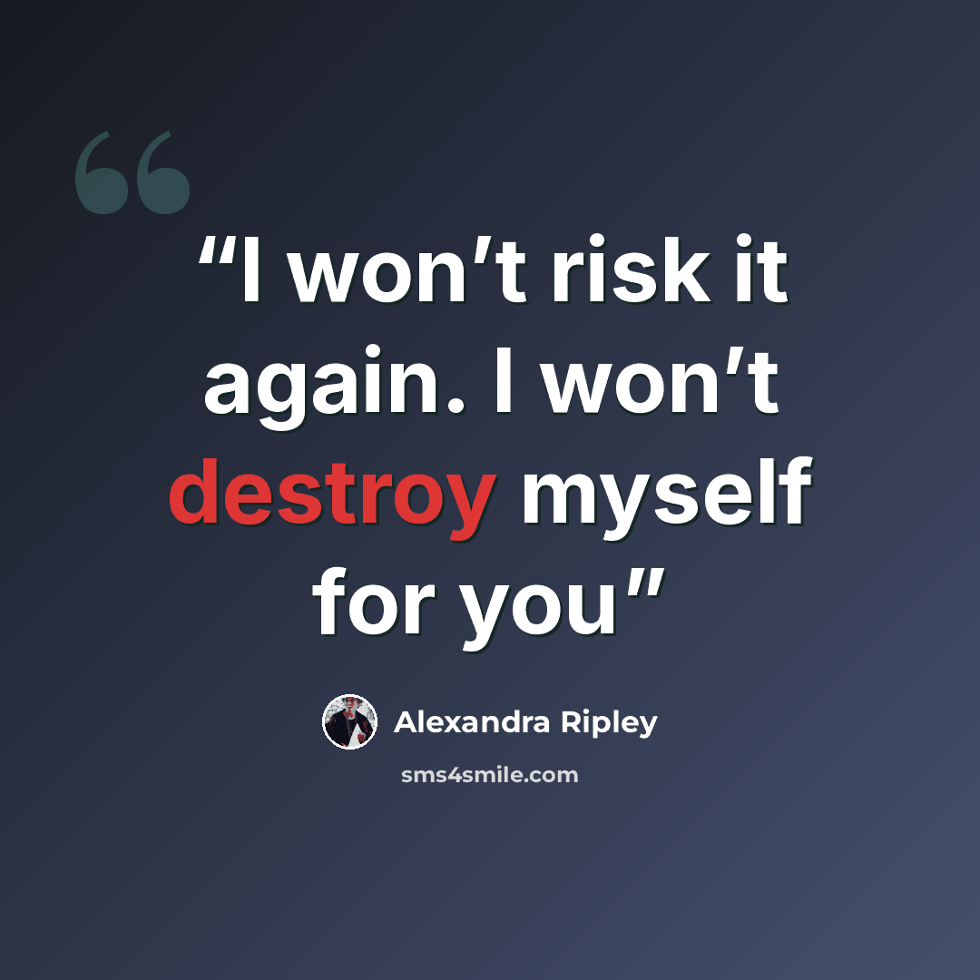 “I won’t risk it again. I won’t destroy myself for you” quote by Alexandra Ripley