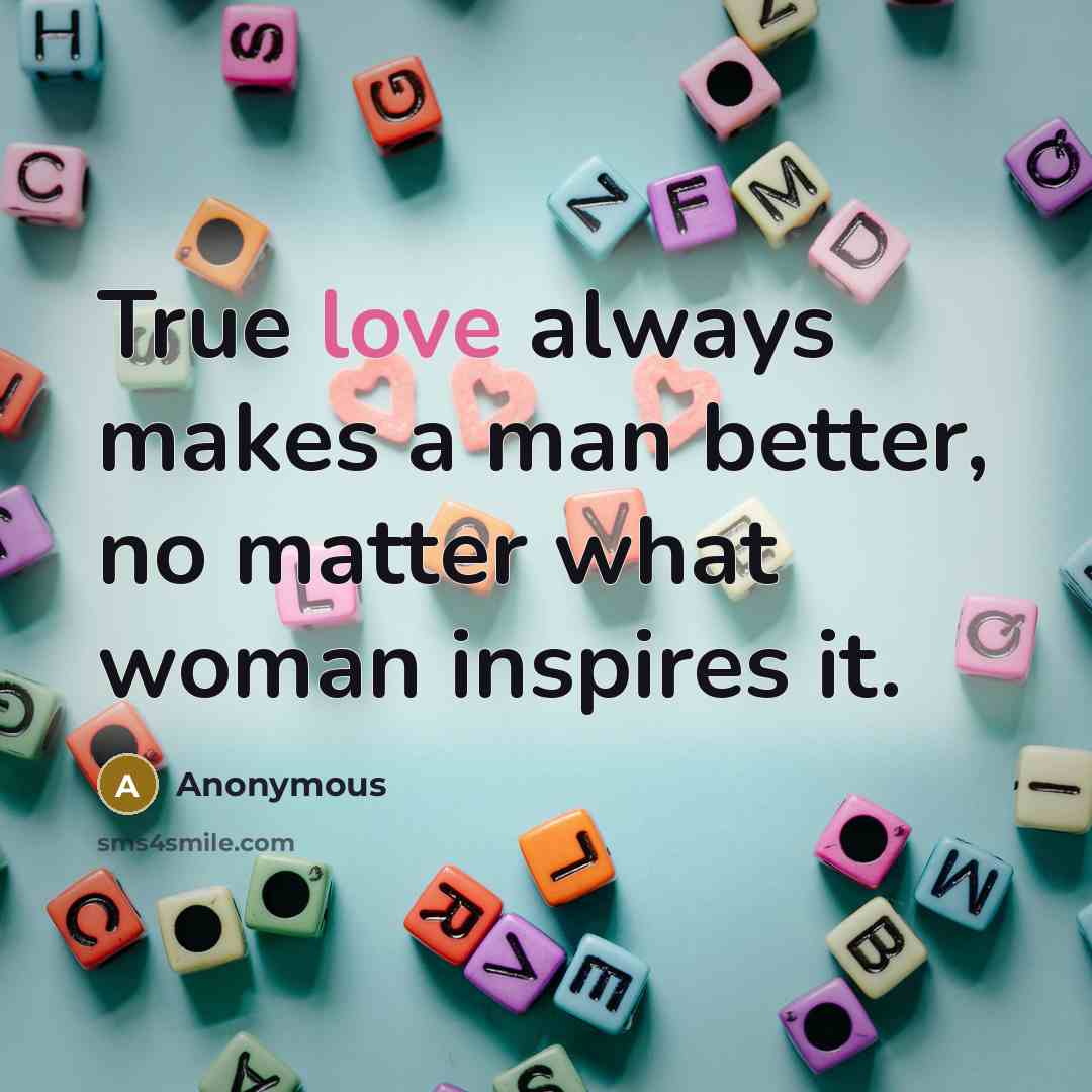“True love always makes a man better, no matter what woman inspires it.” quote by Anonymous