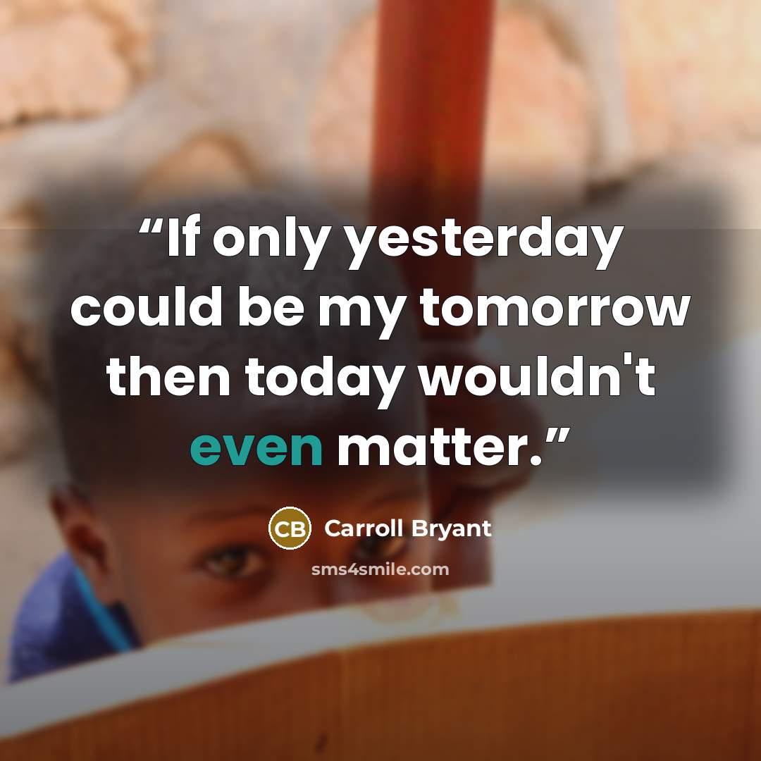 “If only yesterday could be my tomorrow then today wouldn't even matter.” quote by Carroll Bryant