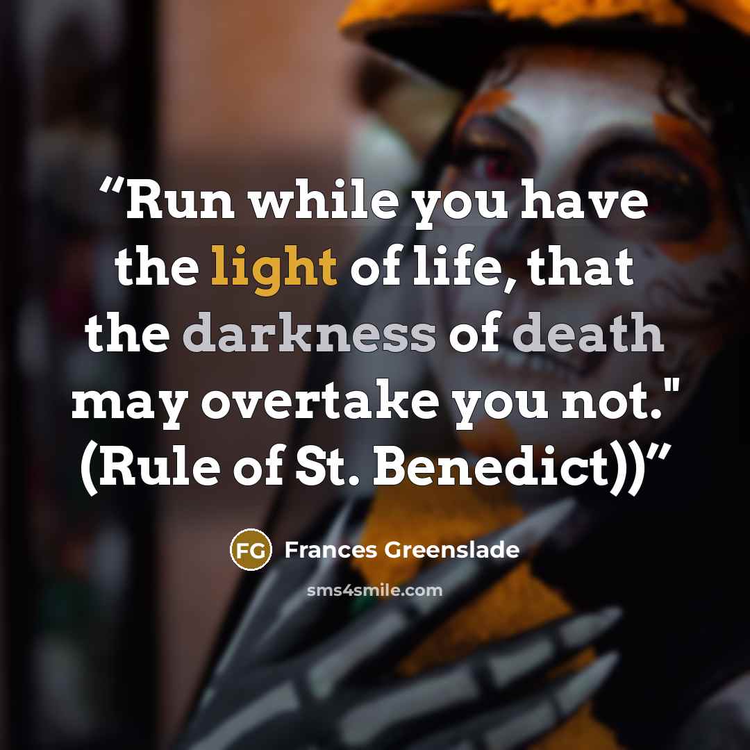 “Run while you have the light of life, that the darkness of death may overtake you not." (Rule of St. Benedict))” quote by Frances Greenslade