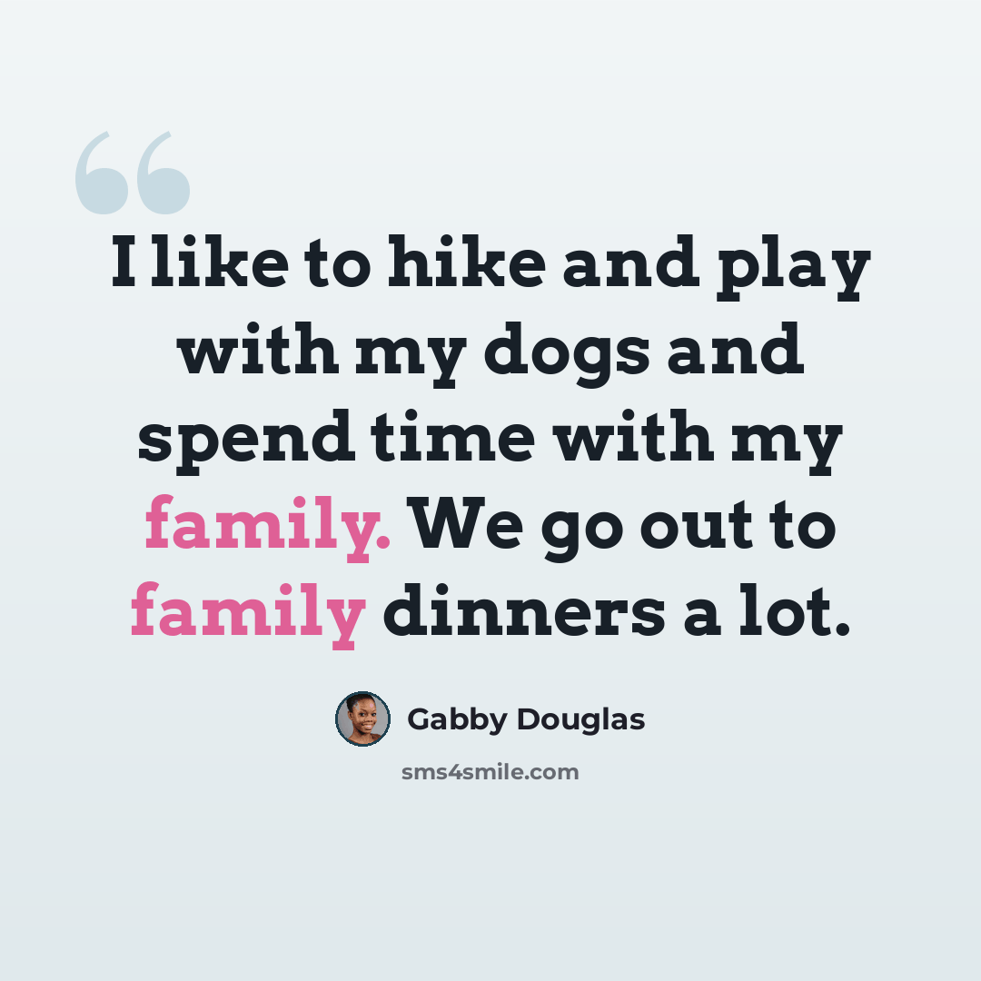 “I like to hike and play with my dogs and spend time with my family. We go out to family dinners a lot.” quote by Gabby Douglas