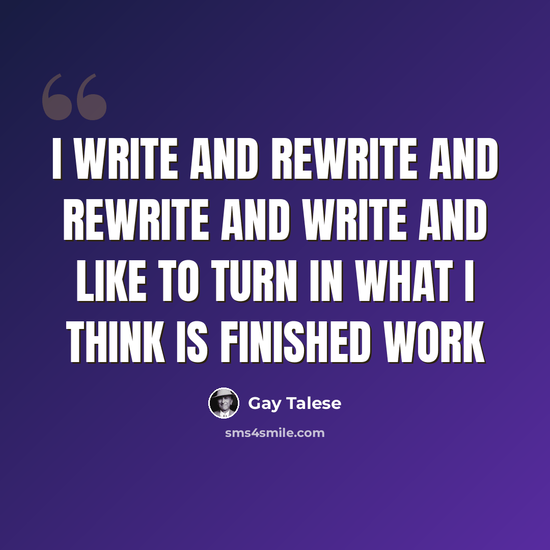 “I write and rewrite and rewrite and write and like to turn in what I think is finished work” quote by Gay Talese