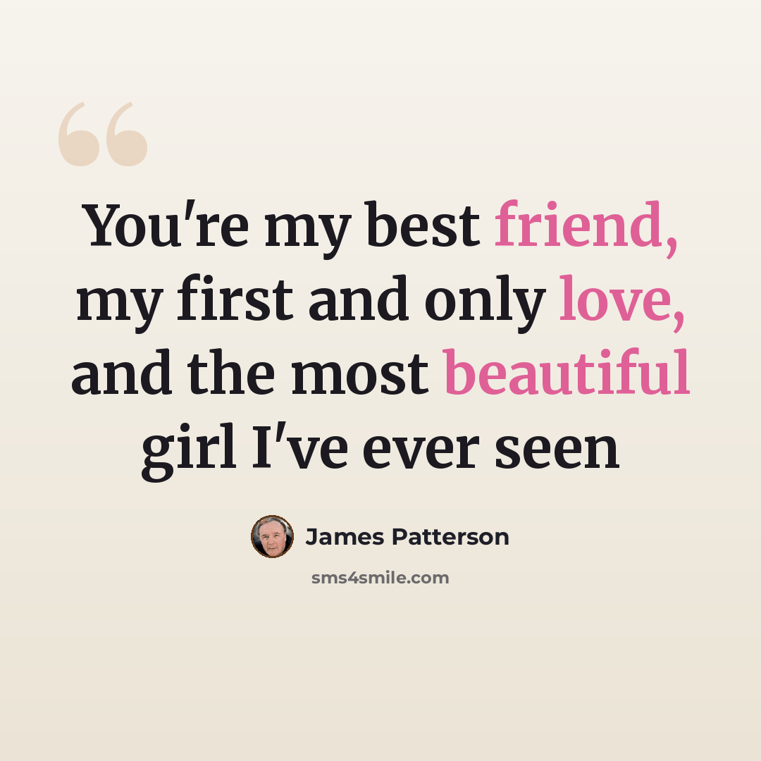 “You're my best friend, my first and only love, and the most beautiful girl I've ever seen” quote by James Patterson