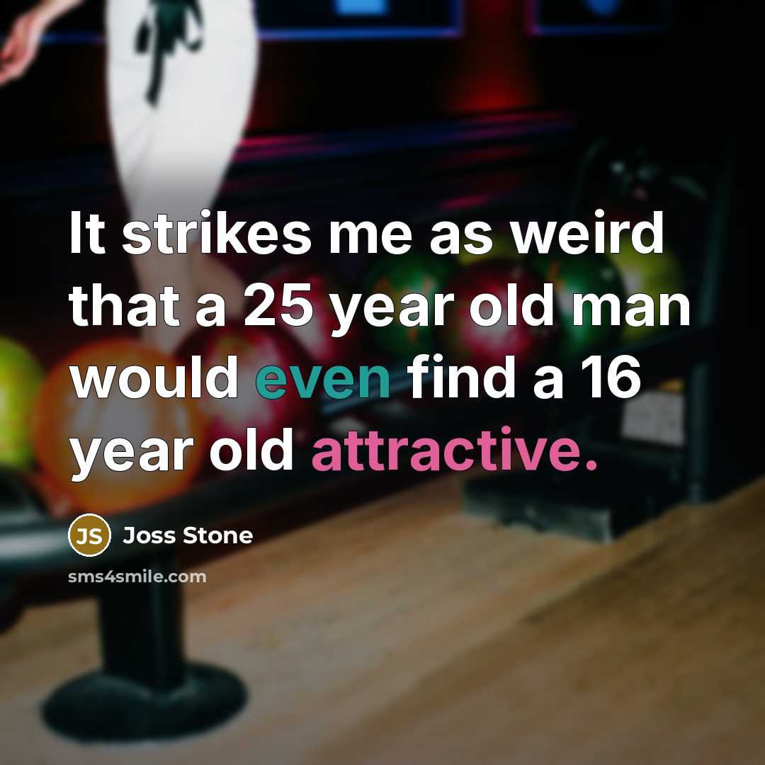 “It strikes me as weird that a 25 year old man would even find a 16 year old attractive.” quote by Joss Stone