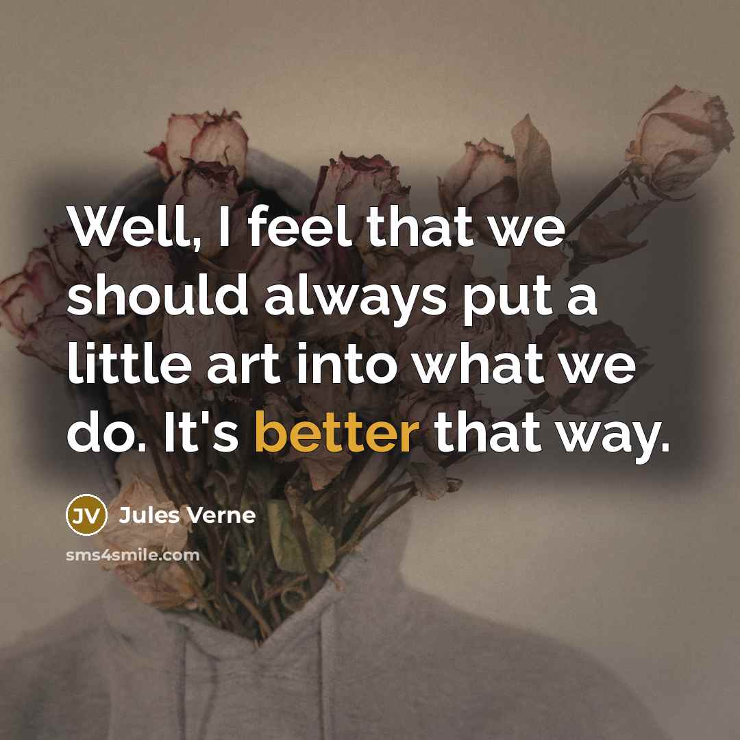 “Well, I feel that we should always put a little art into what we do. It's better that way.” quote by Jules Verne
