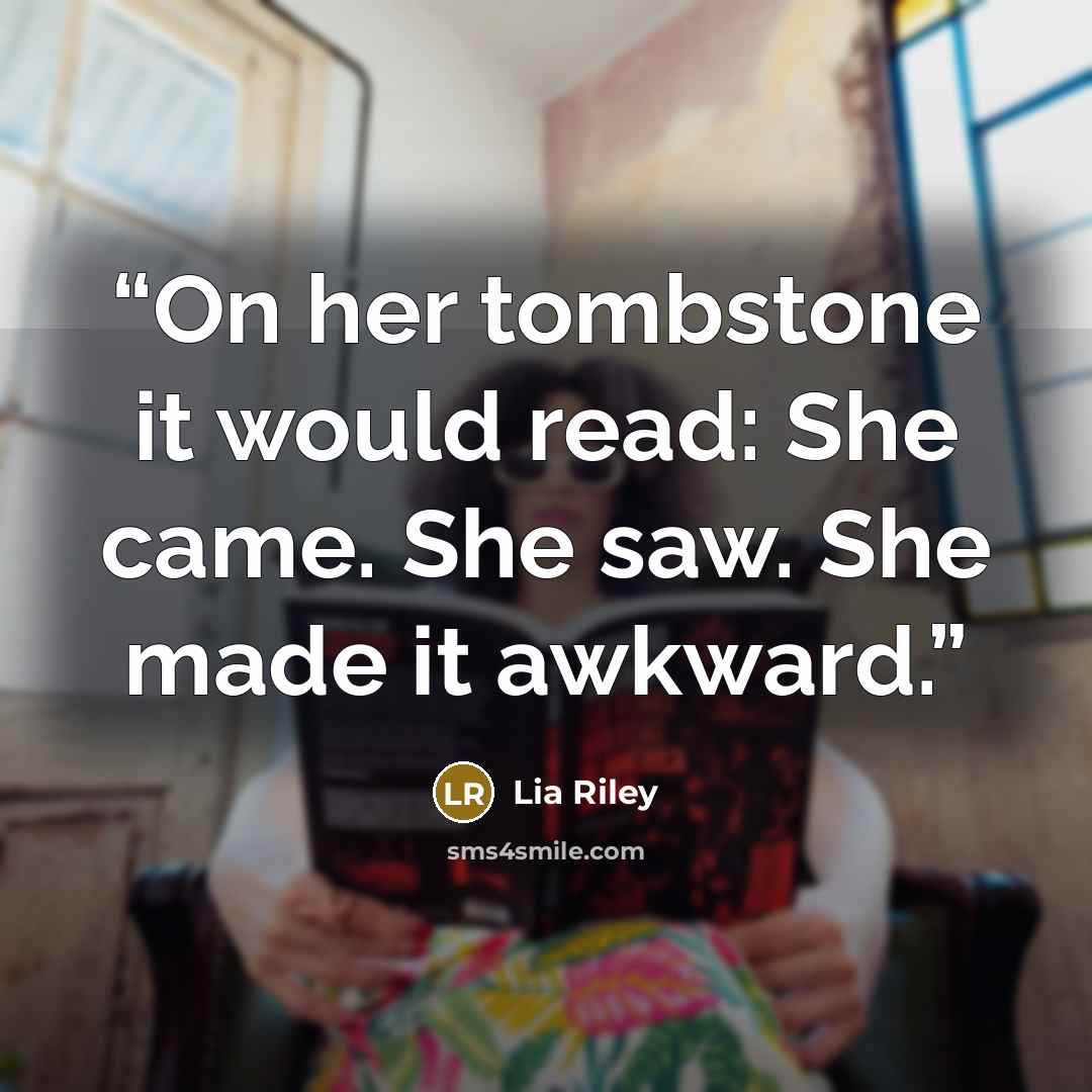 “On her tombstone it would read: She came. She saw. She made it awkward.” quote by Lia Riley