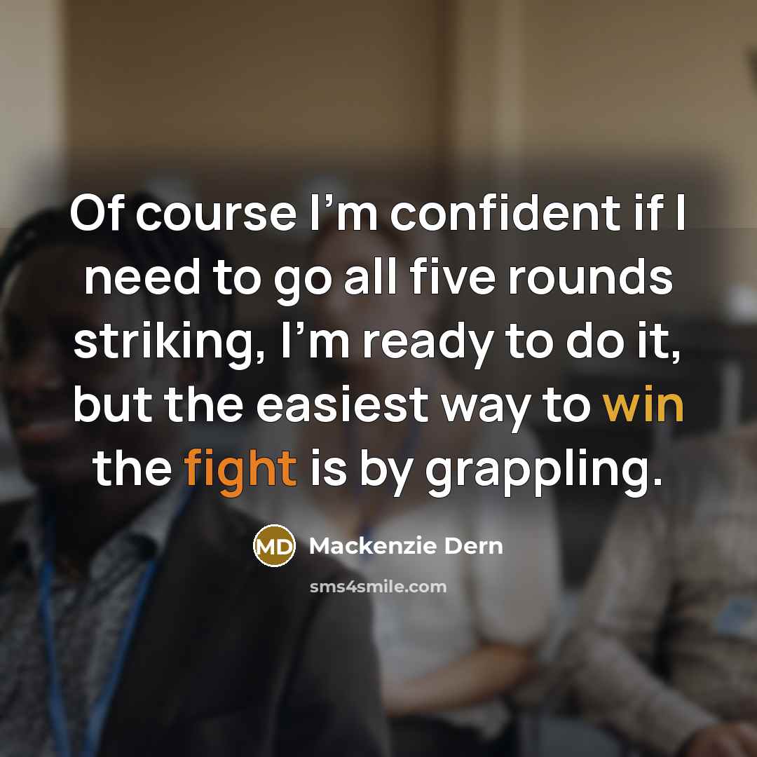 “Of course I'm confident if I need to go all five rounds striking, I'm ready to do it, but the easiest way to win the fight is by grappling.” quote by Mackenzie Dern