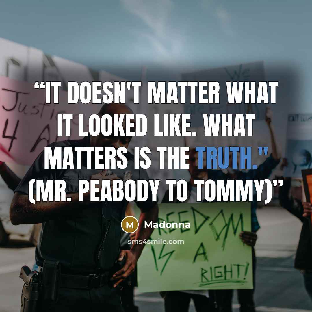 “It doesn't matter what it looked like. What matters is the truth." (Mr. Peabody to Tommy)” quote by Madonna