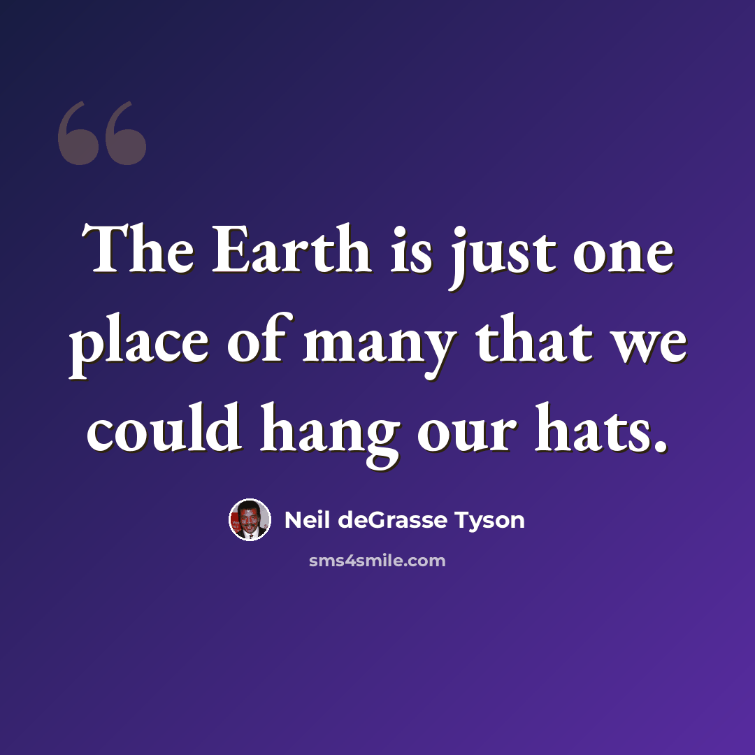 “The Earth is just one place of many that we could hang our hats.” quote by Neil deGrasse Tyson