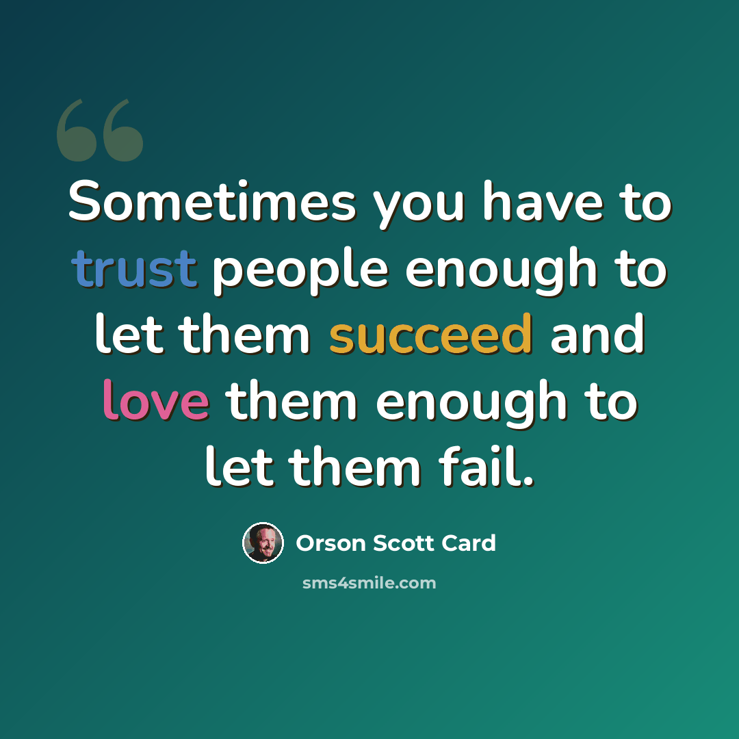 “Sometimes you have to trust people enough to let them succeed and love them enough to let them fail.” quote by Orson Scott Card