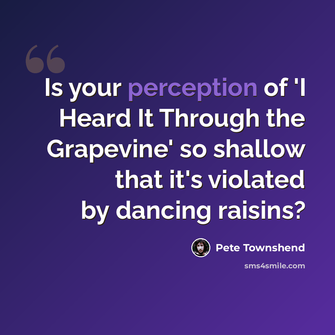 “Is your perception of 'I Heard It Through the Grapevine' so shallow that it's violated by dancing raisins?” quote by Pete Townshend