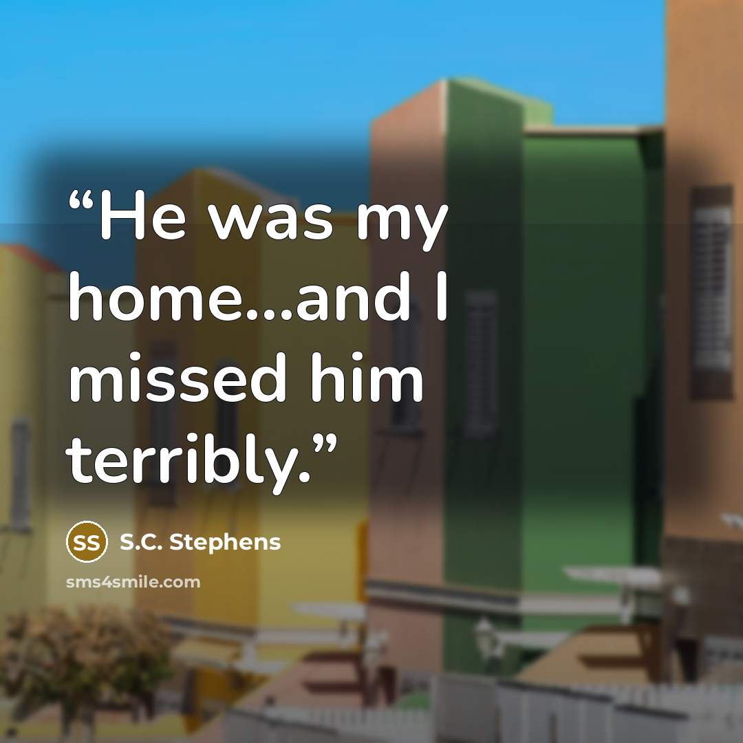 “He was my home...and I missed him terribly.” quote by S.C. Stephens