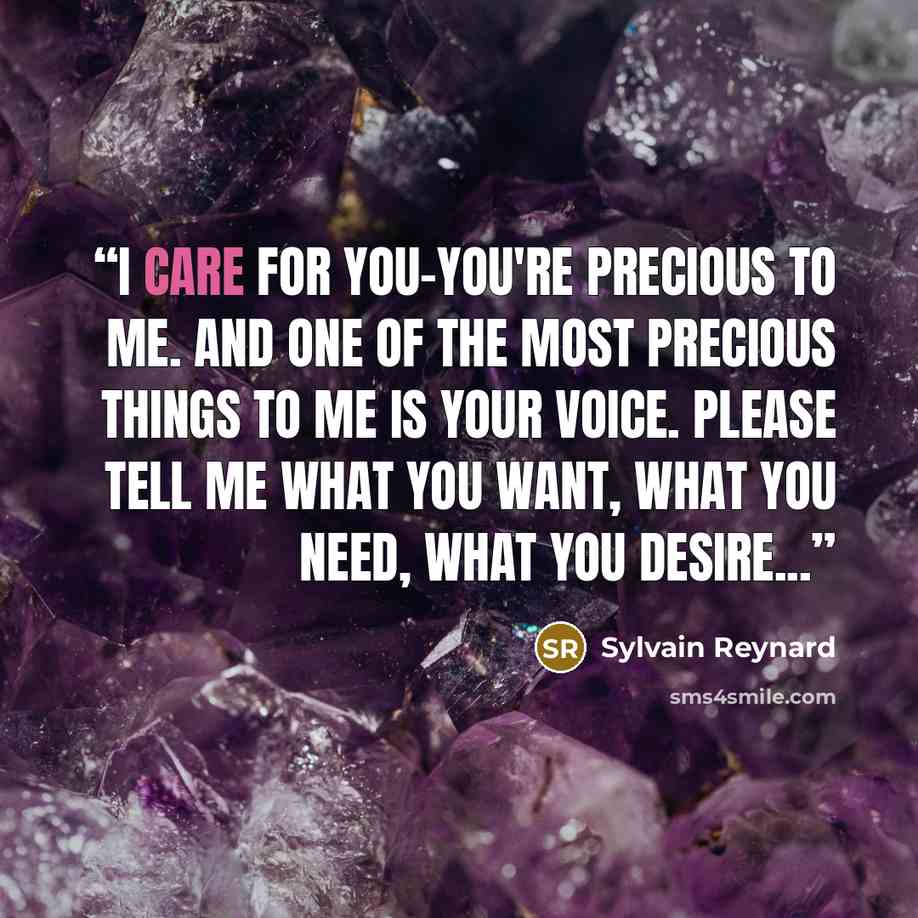 “I care for you-you're precious to me. And one of the most precious things to me is your voice. Please tell me what you want, what you need, what you desire...” quote by Sylvain Reynard