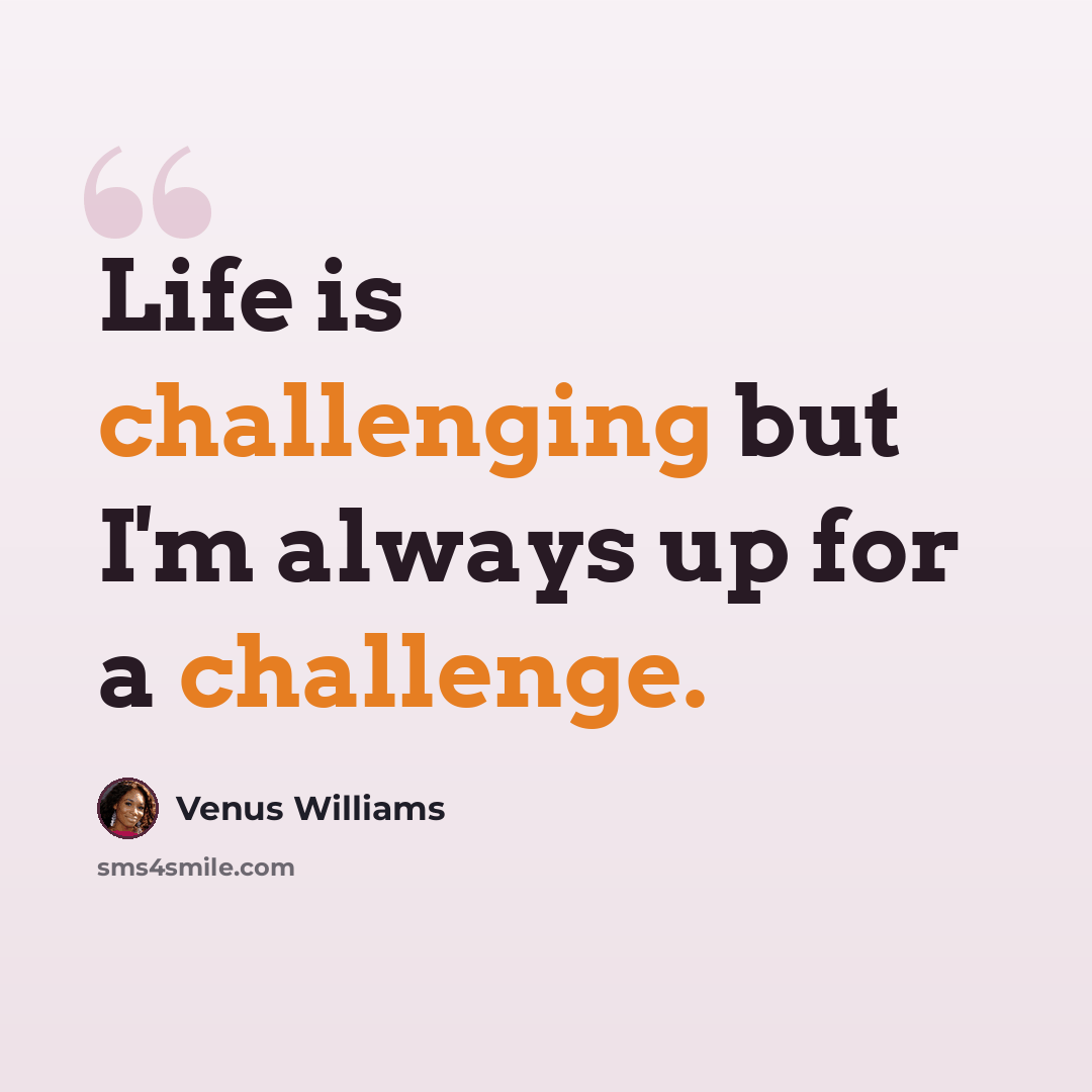 “Life is challenging but I'm always up for a challenge.” quote by Venus Williams