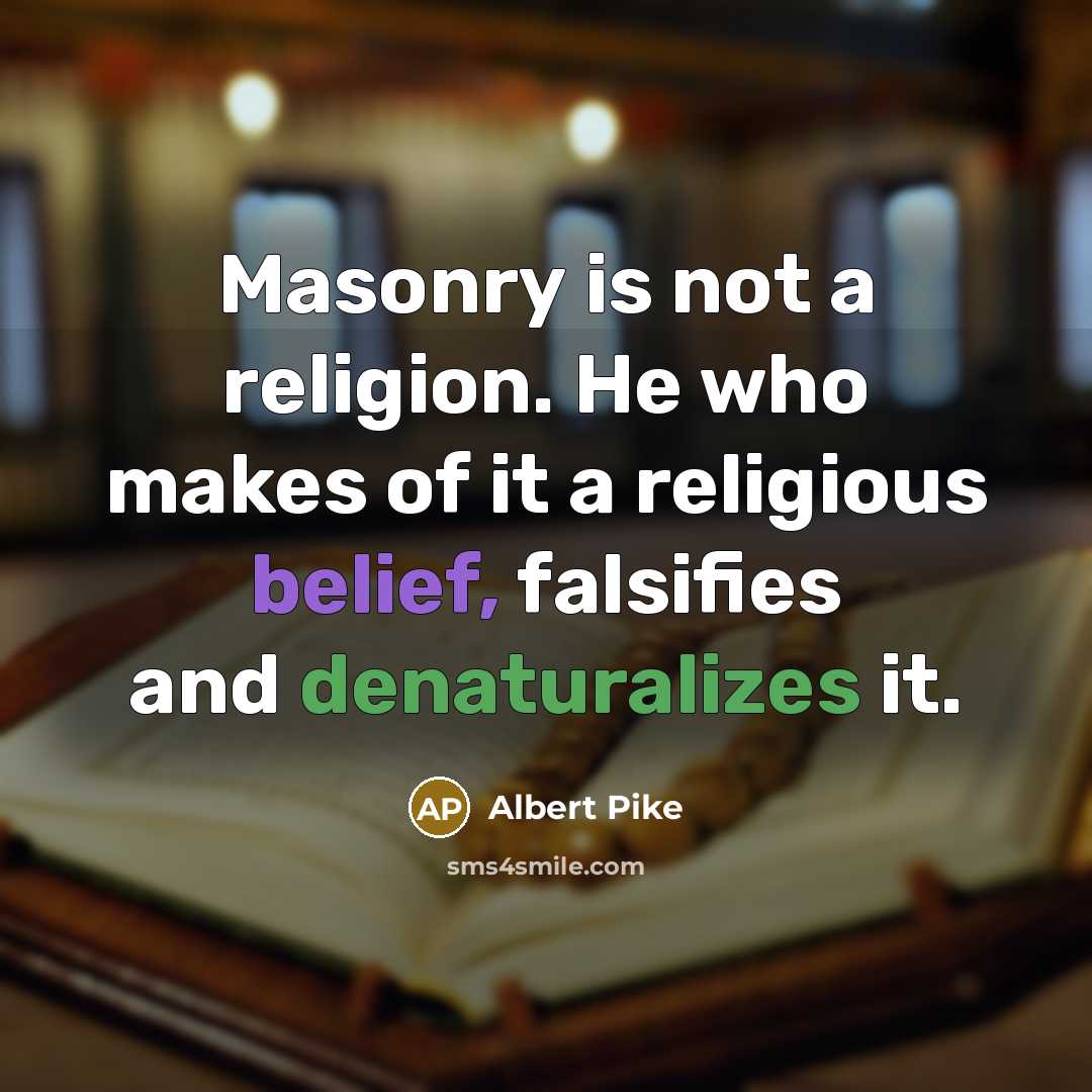 “Masonry is not a religion. He who makes of it a religious belief, falsifies and denaturalizes it.” quote by Albert Pike