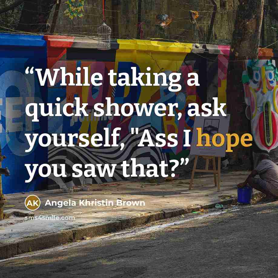 “While taking a quick shower, ask yourself, "Ass I hope you saw that?” quote by Angela Khristin Brown