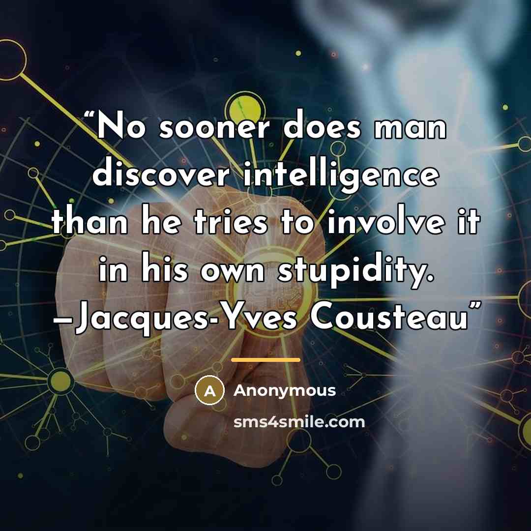 “No sooner does man discover intelligence than he tries to involve it in his own stupidity. —Jacques-Yves Cousteau” quote by Anonymous