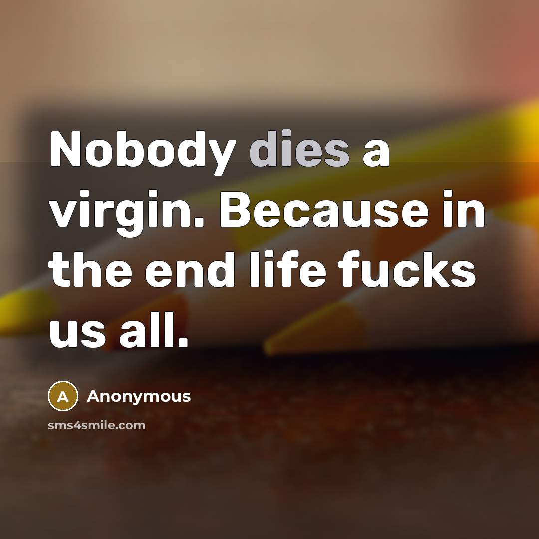 “Nobody dies a virgin. Because in the end life fucks us all.” quote by Anonymous
