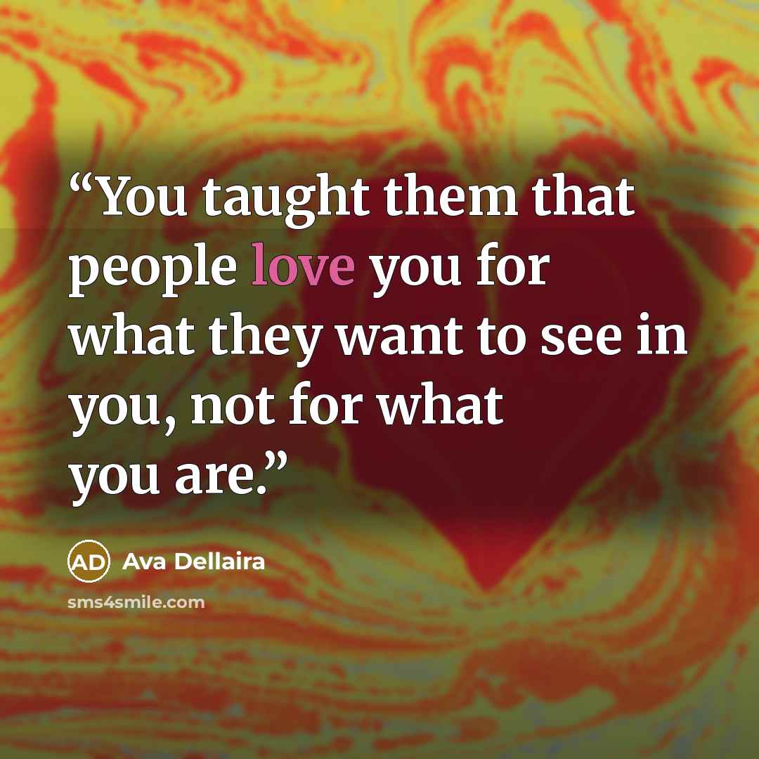 “You taught them that people love you for what they want to see in you, not for what you are.” quote by Ava Dellaira