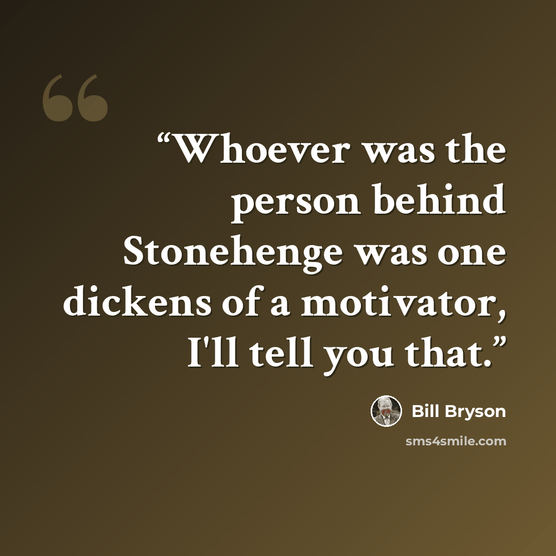 “‎Whoever was the person behind Stonehenge was one dickens of a motivator, I'll tell you that.” quote by Bill Bryson