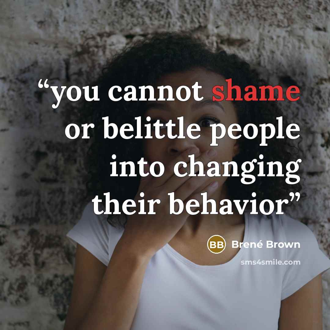 “you cannot shame or belittle people into changing their behavior” quote by Brené Brown