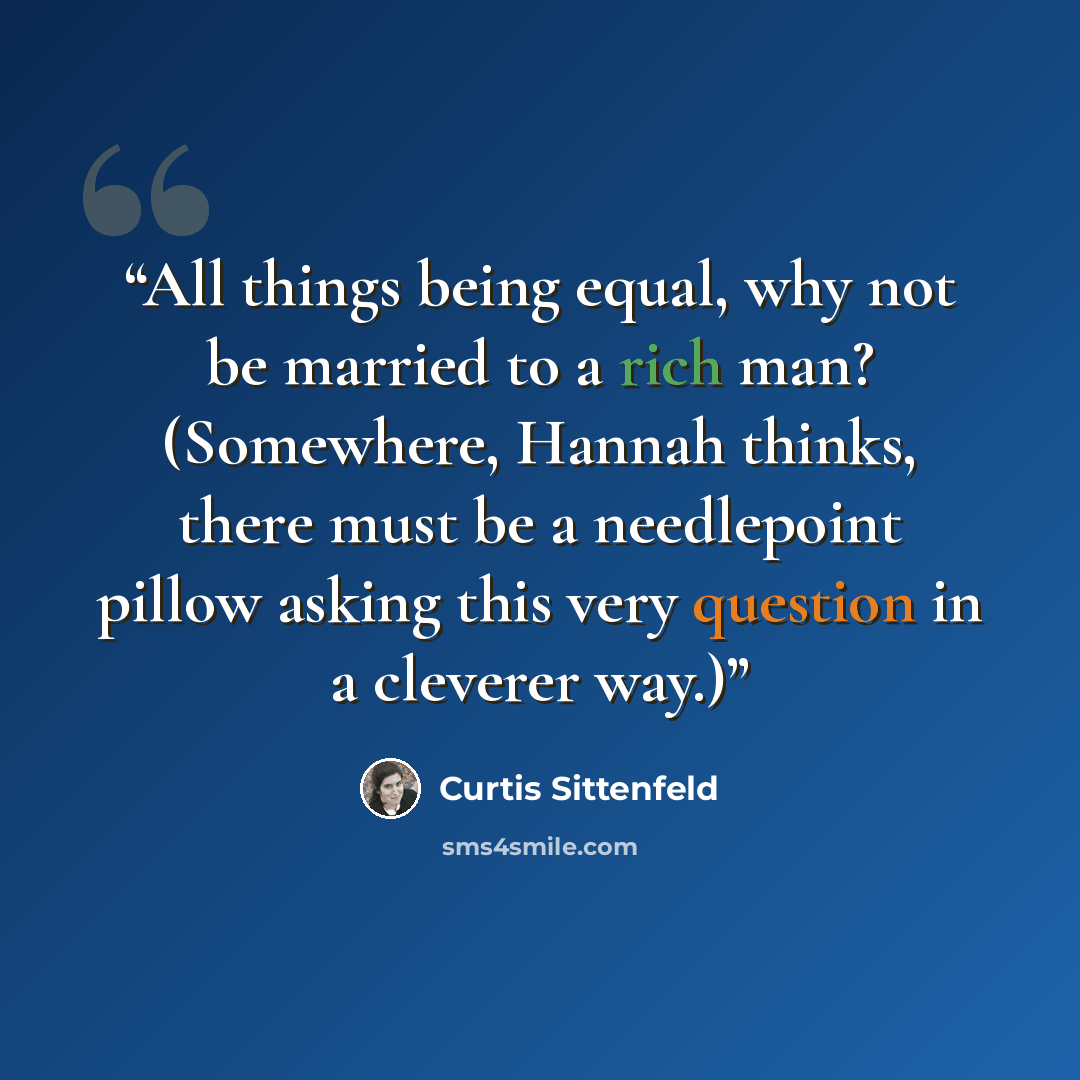 “All things being equal, why not be married to a rich man? (Somewhere, Hannah thinks, there must be a needlepoint pillow asking this very question in a cleverer way.)” quote by Curtis Sittenfeld