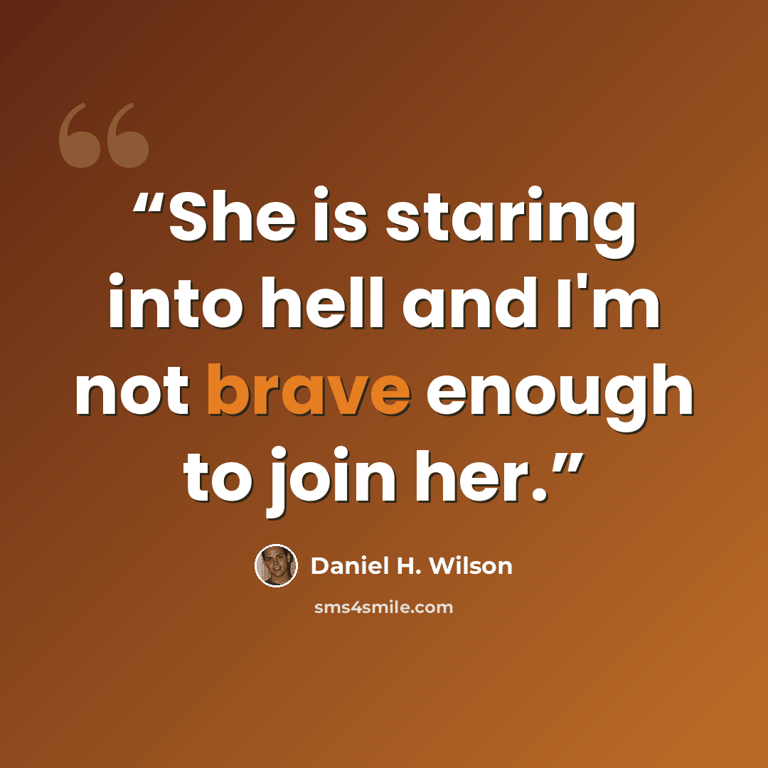 “She is staring into hell and I'm not brave enough to join her.” quote by Daniel H. Wilson