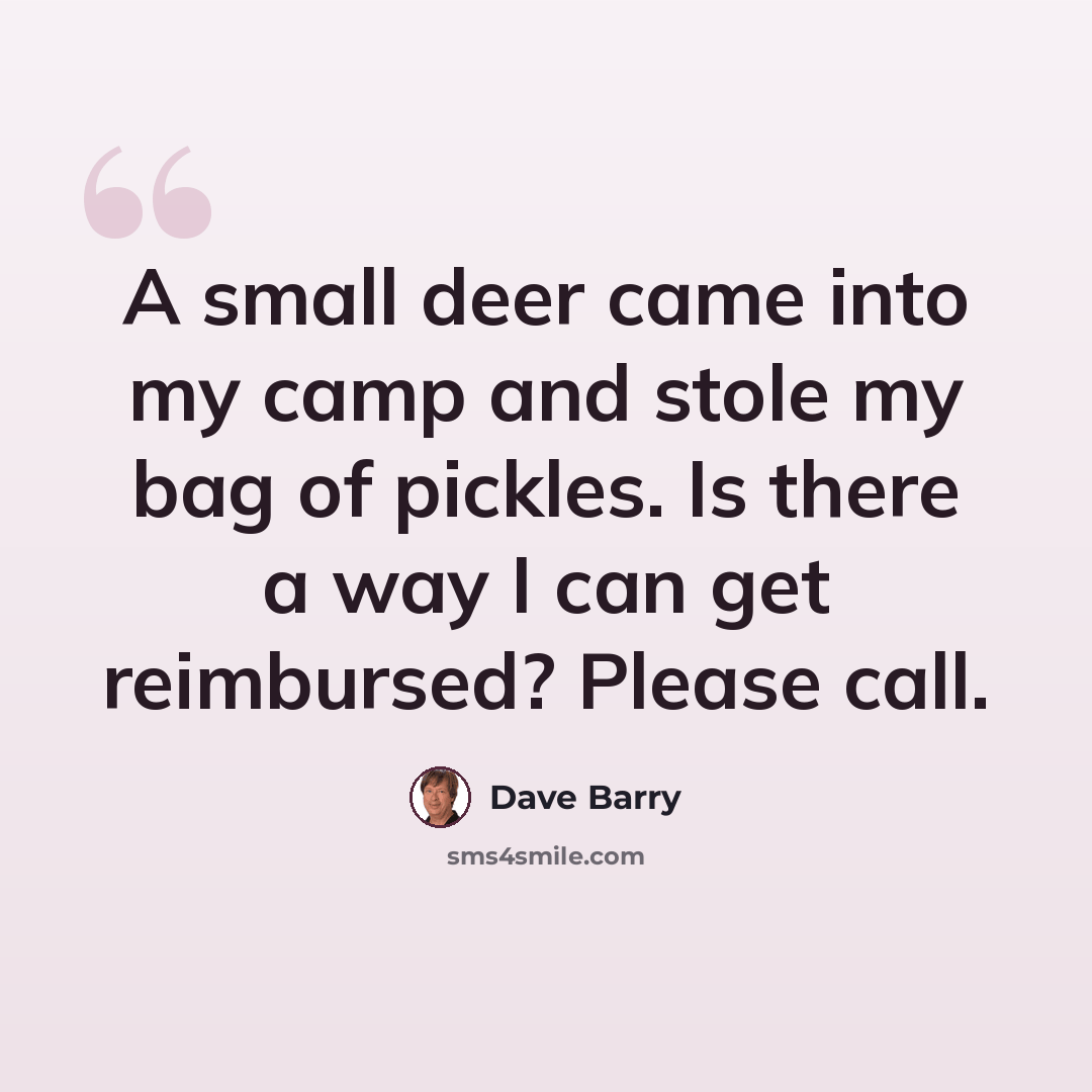 “A small deer came into my camp and stole my bag of pickles. Is there a way I can get reimbursed? Please call.” quote by Dave Barry
