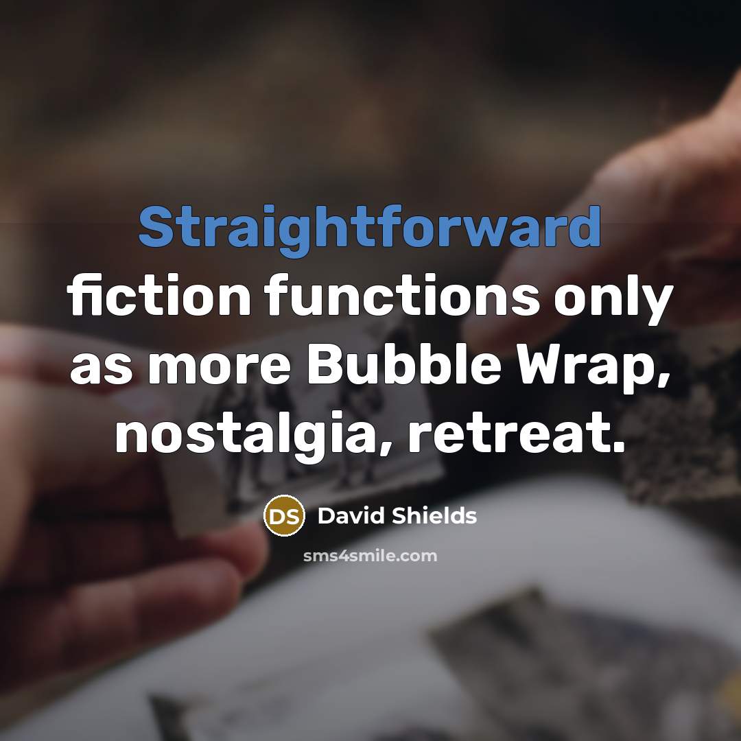 “Straightforward fiction functions only as more Bubble Wrap, nostalgia, retreat.” quote by David Shields