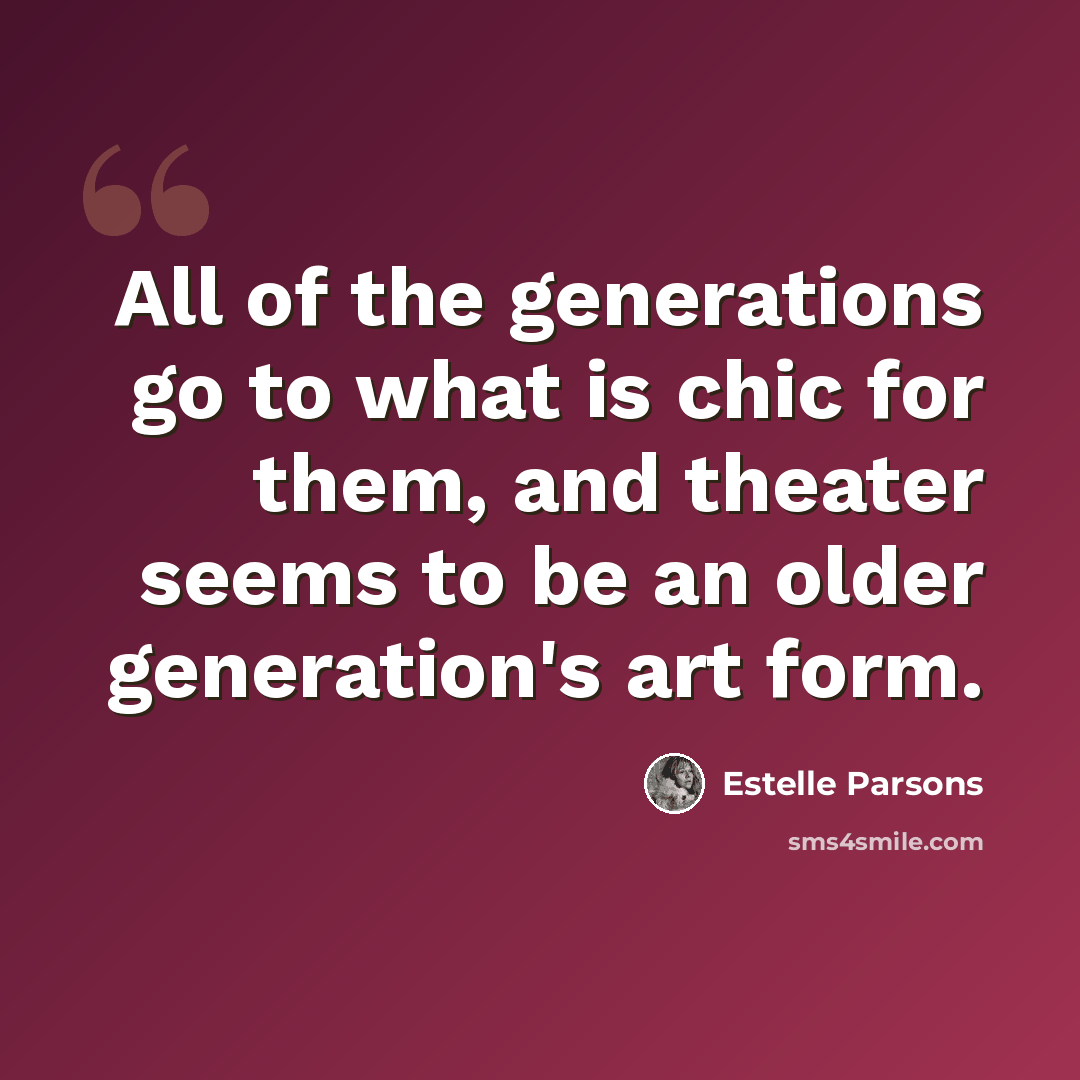 “All of the generations go to what is chic for them, and theater seems to be an older generation's art form.” quote by Estelle Parsons