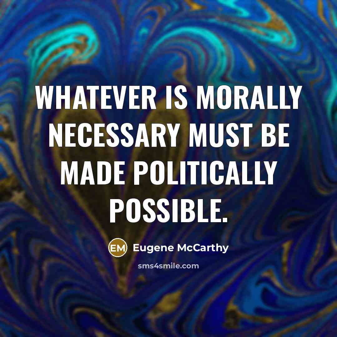 “Whatever is morally necessary must be made politically possible.” quote by Eugene McCarthy