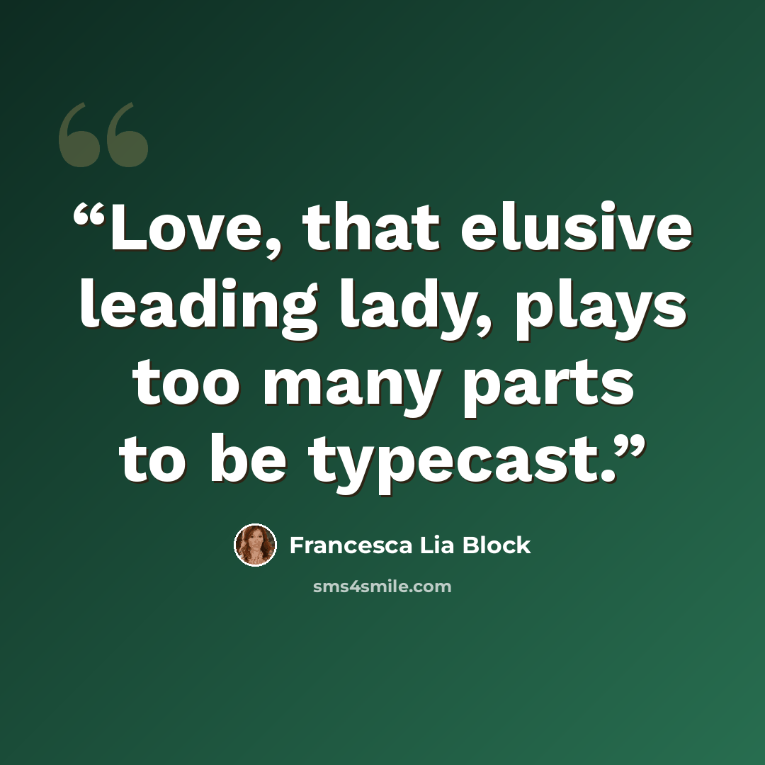 “Love, that elusive leading lady, plays too many parts to be typecast.” quote by Francesca Lia Block